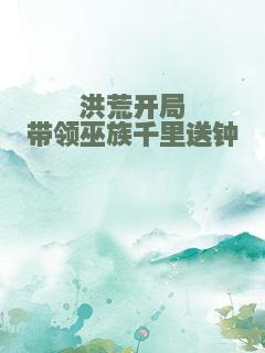 洪荒开局带领巫族千里送钟