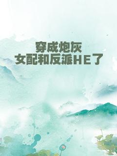 穿成炮灰女配和反派HE了