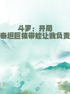 斗罗：开局泰坦巨猿带娃让我负责