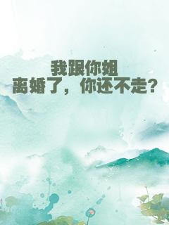 我跟你姐离婚了，你还不走？