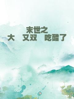 末世之大佬又双叒吃醋了