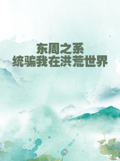 东周之系统骗我在洪荒世界