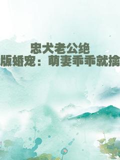 忠犬老公绝版婚宠：萌妻乖乖就擒