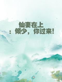 仙妻在上：倾少，你过来！