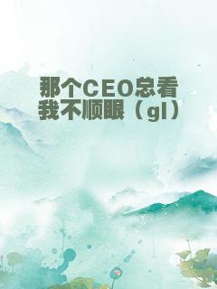 那个CEO总看我不顺眼（gl）