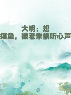 大明：想摸鱼，被老朱偷听心声