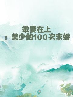 嫩妻在上：莫少的100次求婚