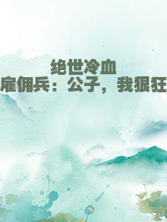 绝世冷血雇佣兵：公子，我狠狂