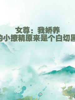 女尊：我娇养的小撩精原来是个白切黑！