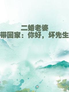 二婚老婆带回家：你好，坏先生