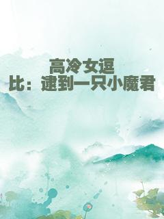 高冷女逗比：逮到一只小魔君