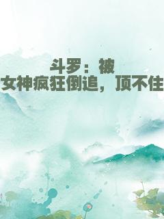 斗罗：被女神疯狂倒追，顶不住