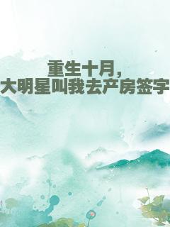 重生十月，大明星叫我去产房签字
