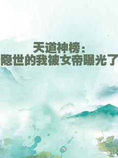天道神榜：隐世的我被女帝曝光了