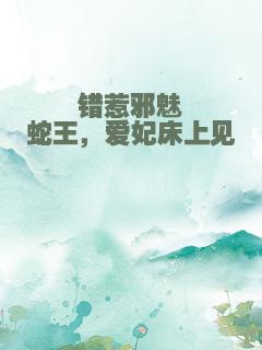 错惹邪魅蛇王，爱妃床上见