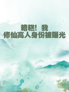 糟糕！我修仙高人身份被曝光