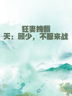 狂妻拽翻天：顾少，不服来战