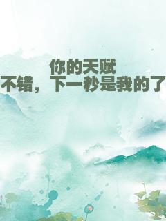 你的天赋不错，下一秒是我的了