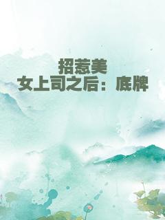 招惹美女上司之后：底牌