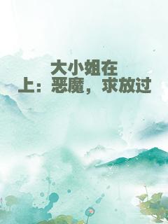 大小姐在上：恶魔，求放过