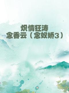 炽情狂涛念香云（念奴娇3）