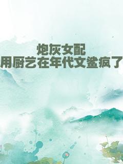 炮灰女配用厨艺在年代文鲨疯了