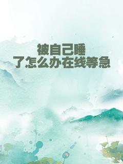 被自己睡了怎么办在线等急