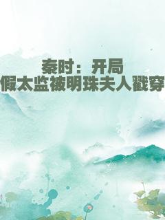 秦时：开局假太监被明珠夫人戳穿