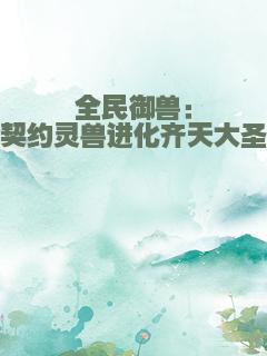 全民御兽：契约灵兽进化齐天大圣