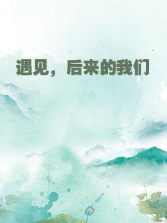 遇见，后来的我们