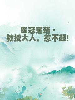 医冠楚楚·教授大人，惹不起！