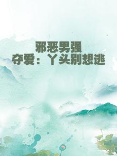 邪恶男强夺爱：丫头别想逃