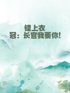 错上衣冠：长官我要你！