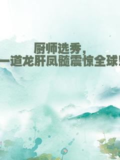 厨师选秀，一道龙肝凤髓震惊全球！