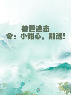 兽世追击令：小甜心，别逃！