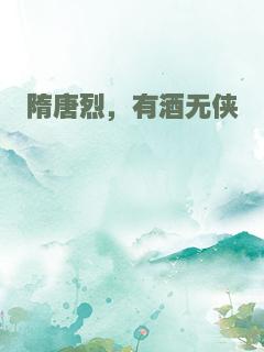 隋唐烈，有酒无侠