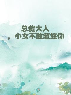 总裁大人，小女不敢忽悠你