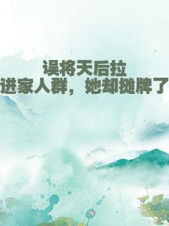 误将天后拉进家人群，她却摊牌了