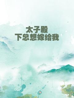 太子殿下总想嫁给我