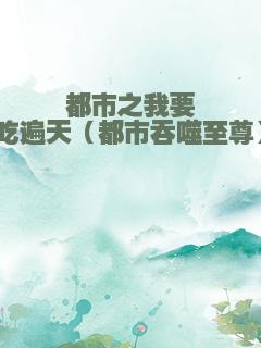 都市之我要吃遍天（都市吞噬至尊）