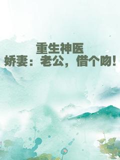 重生神医娇妻：老公，借个吻！