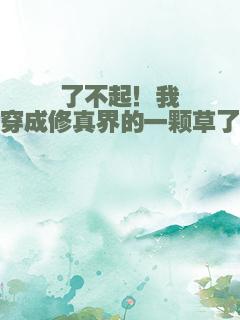 了不起！我穿成修真界的一颗草了