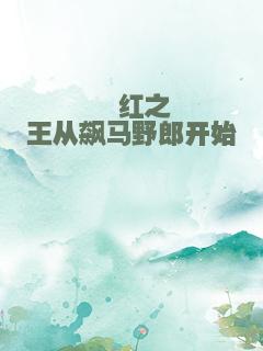 绯红之王从飙马野郎开始