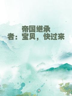 帝国继承者：宝贝，快过来
