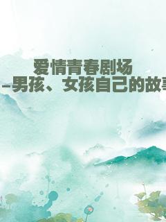 爱情青春剧场--男孩、女孩自己的故事