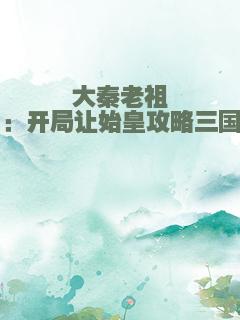 大秦老祖：开局让始皇攻略三国