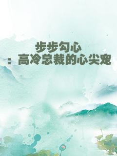 步步勾心：高冷总裁的心尖宠