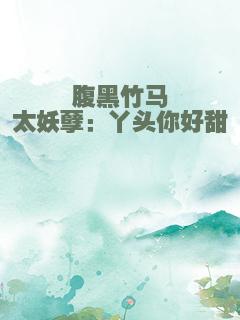 腹黑竹马太妖孽：丫头你好甜