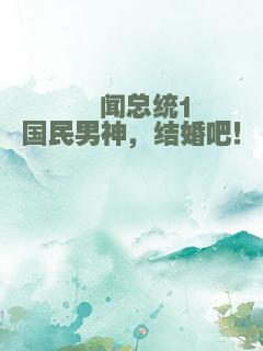 绯闻总统1国民男神，结婚吧！