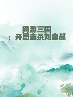 网游三国：开局毒杀刘皇叔
